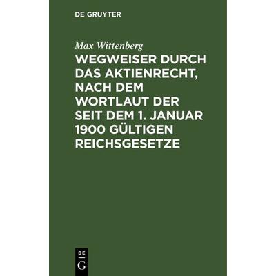 Wegweiser durch das Aktienrecht, nach dem Wortlaut der seit dem 1. Januar 1900 gültigen Reichsgesetze, Gebundene Ausgabe von Max Wittenberg, De