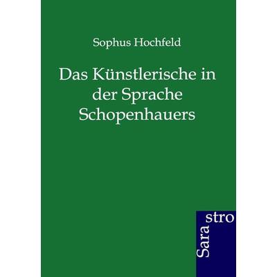 Das Künstlerische in der Sprache Schopenhauers, Taschenbuch von Sophus Hochfeld, Sarastro, 978-3-86471-170-1