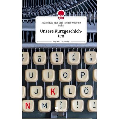 Unsere Kurzgeschichten. Life is a Story - story.one, Gebundene Ausgabe von Realschule plus und Fachoberschule Dahn, Story.one publishing,