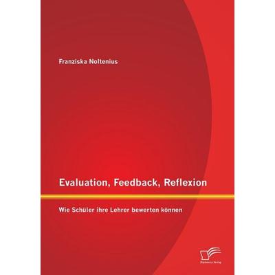 Evaluation, Feedback, Reflexion: Wie Schüler ihre Lehrer bewerten können, Taschenbuch von Franziska Noltenius, Diplomica Verlag GmbH,