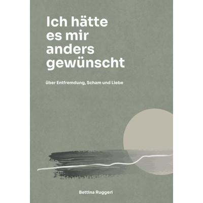 Ich hätte es mir anders gewünscht, Taschenbuch von Bettina Ruggeri, Bettina Ruggeri, 978-3-912462-00-5