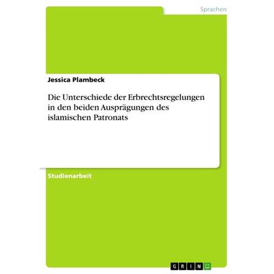 Die Unterschiede der Erbrechtsregelungen in den beiden Ausprägungen des islamischen Patronats, Taschenbuch von Jessica Plambeck, GRIN,