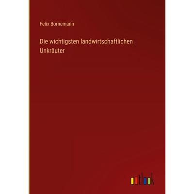 Die wichtigsten landwirtschaftlichen Unkräuter, Gebundene Ausgabe von Felix Bornemann, Outlook, 978-3-368-38164-6