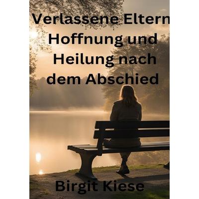 Verlassene Eltern - Hoffnung und Heilung nach dem Abschied, Taschenbuch von Birgit Kiese, Epubli, 978-3-7598-5353-0