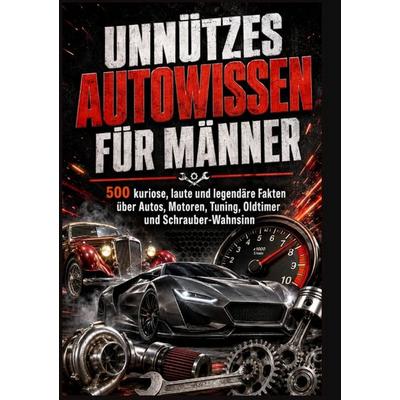 UNNÜTZES AUTOWISSEN FÜR MÄNNER: 500 kuriose, laute und legendäre Fakten über Autos, Motoren, Tuning, Oldtimer und Schrauber-Wahnsinn, Taschenbuch von