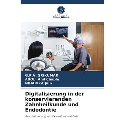 Digitalisierung in der konservierenden Zahnheilkunde und Endodontie, Taschenbuch von G. P. V. Srikumar,ABOLI Anil Chaple,Niharika Jain, Verlag Unser