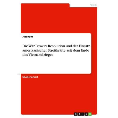 Die War Powers Resolution und der Einsatz amerikanischer Streitkräfte seit dem Ende des Vietnamkrieges, Taschenbuch von Anonymous, GRIN,