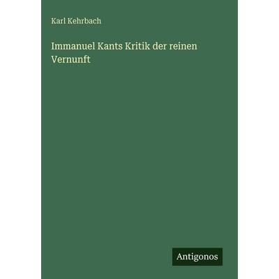 Immanuel Kants Kritik der reinen Vernunft, Gebundene Ausgabe von Karl Kehrbach, Antigonos Verlag, 978-3-386-71096-1