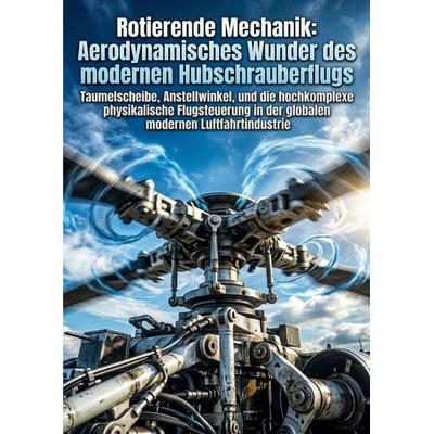 Rotierende Mechanik: Aerodynamisches Wunder des modernen Hubschrauberflugs, Taschenbuch von Dragan Lachmann, Epubli, 978-3-565-38406-8