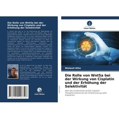 Die Rolle von Wnt5a bei der Wirkung von Cisplatin und der Erhöhung der Selektivität, Taschenbuch von Waleed Atta, Verlag Unser Wissen,