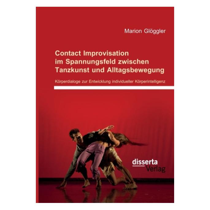 Disserta Contact Improvisation im Spannungsfeld zwischen Tanzkunst und Alltagsbewegung: Körperdialoge zur Ent (Deutsch, Softcover, Marion Glöggler) (55608481)