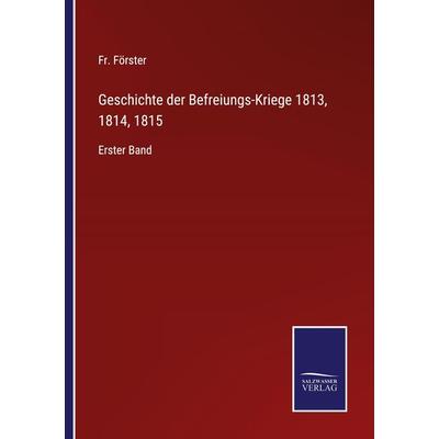 Geschichte der Befreiungs-Kriege 1813, 1814, 1815, Taschenbuch von Fr. Förster, BoD - Books on Demand, 978-3-7525-9834-6
