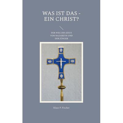 Was ist das - Ein Christ?, Taschenbuch von Klaus P. Fischer, BoD – Books on Demand, 978-3-7568-4048-9