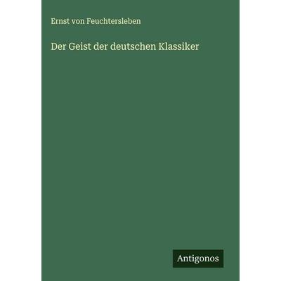 Der Geist der deutschen Klassiker, Gebundene Ausgabe von Ernst Feuchtersleben, Antigonos Verlag, 978-3-566-01520-6