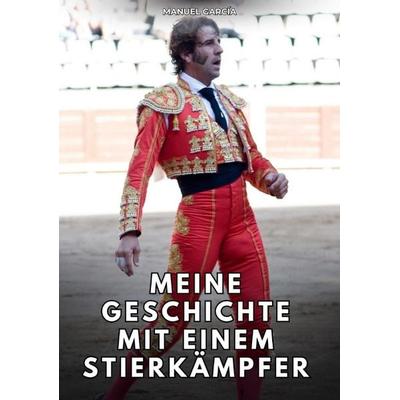 Meine Geschichte mit einem Stierkämpfer, Taschenbuch von Manuel García, Tredition, 978-3-384-76628-1