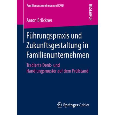 Führungspraxis und Zukunftsgestaltung in Familienunternehmen, Taschenbuch von Aaron Brückner, Springer Fachmedien Wiesbaden GmbH, 978-3-658-21473-9