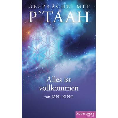 Gespräche mit P´TAAH - Alles ist vollkommen, Gebundene Ausgabe von Jani King, Betz, Robert, 978-3-946016-03-8
