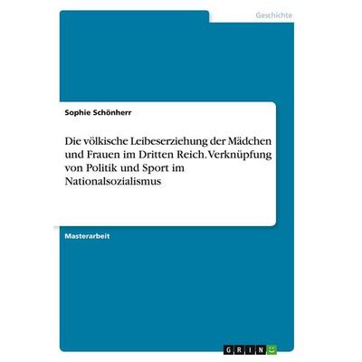 Die völkische Leibeserziehung der Mädchen und Frauen im Dritten Reich. Verknüpfung von Politik und Sport im Nationalsozialismus, Taschenbuch von