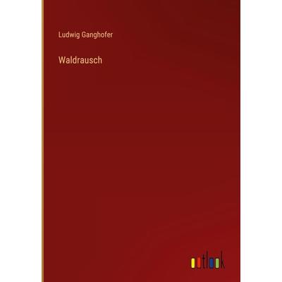 Waldrausch, Gebundene Ausgabe von Ludwig Ganghofer, Outlook, 978-3-368-43975-0