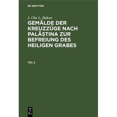 Gemälde der Kreuzzüge nach Palästina zur Befreiung des heiligen Grabes. Teil 2, Gebundene Ausgabe von J. Chr. L. Haken, De Gruyter, 978-3-11-267013-2