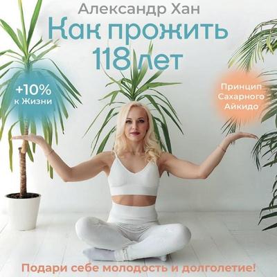 Kak prozhit 118 let. Podari sebe molodost i dolgoletie! - Alexander Khan, Audio, 9785171794477