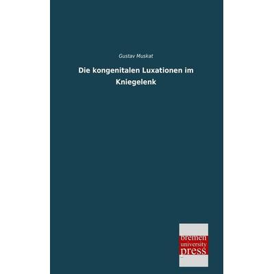 Die kongenitalen Luxationen im Kniegelenk, Taschenbuch von Gustav Muskat, Bremen University Press, 978-3-95562-443-9