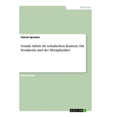 Soziale Arbeit im schulischen Kontext. Die Ironikerin und der Metaphysiker, Taschenbuch von Patrick Sprecher, GRIN, 978-3-346-60712-6