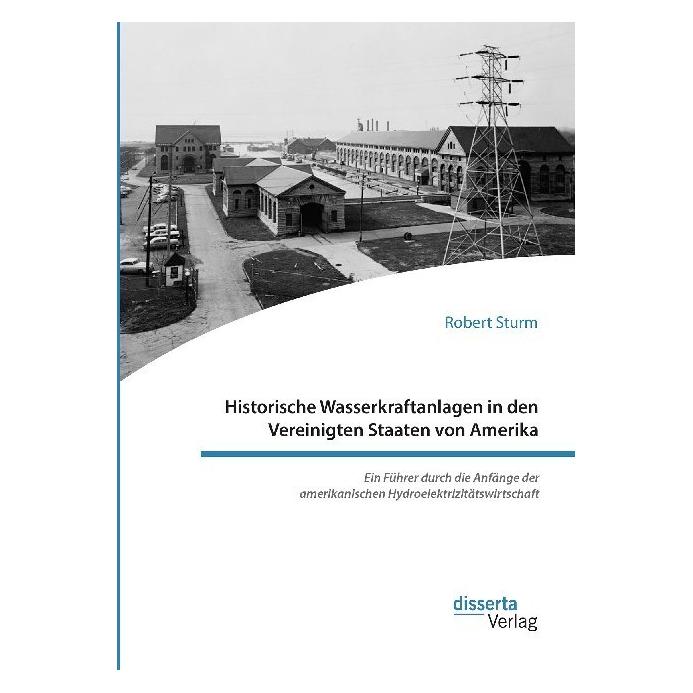Disserta Historische Wasserkraftanlagen in den Vereinigten Staaten von Amerika. Ein Führer durch die Anfänge (Deutsch, Softcover, Robert Sturm) (56091875)