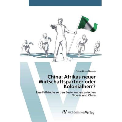 China: Afrikas neuer Wirtschaftspartner oder Kolonialherr?, Taschenbuch von Chima Henry Nwabia, AV Akademikerverlag, 978-620-0-66487-7