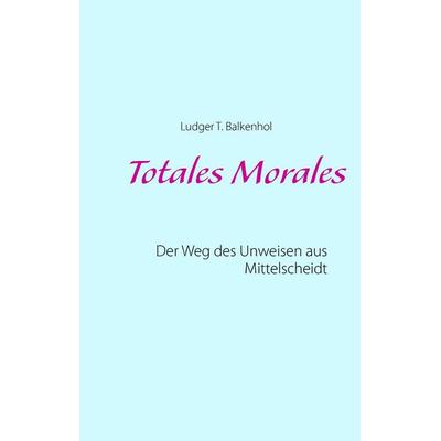Totales Morales, Gebundene Ausgabe von Ludger T. Balkenhol, BoD – Books on Demand, 978-3-7347-9447-6