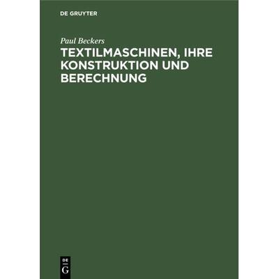 Textilmaschinen, ihre Konstruktion und Berechnung, Gebundene Ausgabe von Paul Beckers, De Gruyter, 978-3-11-233701-1
