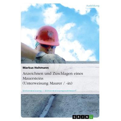 Anzeichnen und Zuschlagen eines Mauersteins (Unterweisung Maurer / -in), Taschenbuch von Markus Hohmann, GRIN, 978-3-638-93534-0