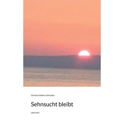 Sehnsucht bleibt. by story.one, Gebundene Ausgabe von Christine Sollerer-Schnaiter, Storylution, 978-3-7118-1275-9