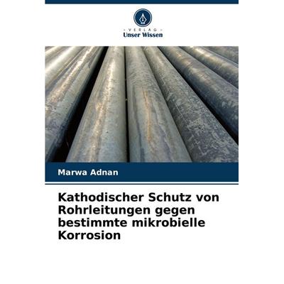 Kathodischer Schutz von Rohrleitungen gegen bestimmte mikrobielle Korrosion, Taschenbuch von Marwa Adnan, Verlag Unser Wissen, 978-3-659-84451-5