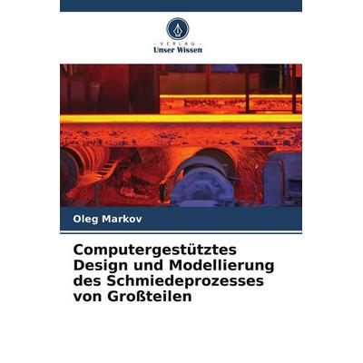 Computergestütztes Design und Modellierung des Schmiedeprozesses von Großteilen, Taschenbuch von Oleg Markov, Verlag Unser Wissen, 978-620-4-79980-3