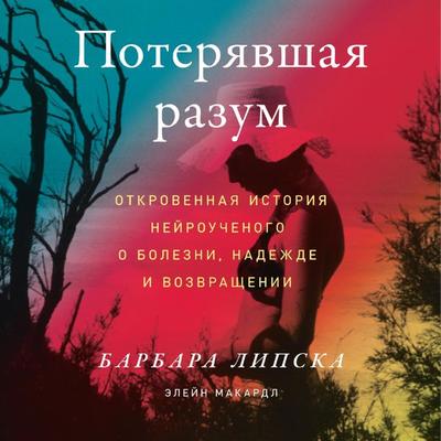 The Neuroscientist Who Lost Her Mind: My Tale of Madness and Recovery - Barbara Lipska,Elaine McArdle, Audio, 9785961478969