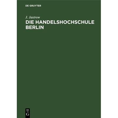 Die Handelshochschule Berlin. Bericht über das erste Studienjahr Oktober 1906/7, Gebundene Ausgabe von J. Jastrow, De Gruyter, 978-3-11-233299-3