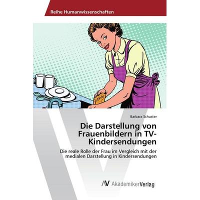 Die Darstellung von Frauenbildern in TV-Kindersendungen, Taschenbuch von Barbara Schuster, AV Akademikerverlag, 978-3-639-87747-2
