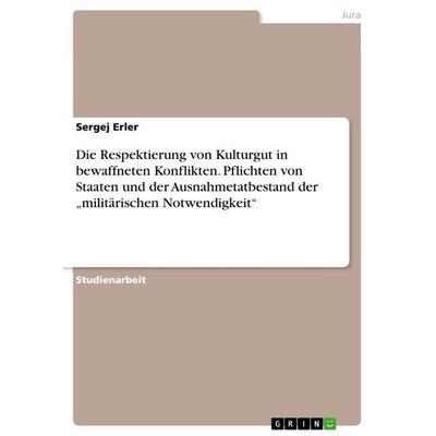 Die Respektierung von Kulturgut in bewaffneten Konflikten. Pflichten von Staaten und der Ausnahmetatbestand der 'militärischen Notwendigkeit';