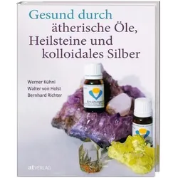 Gesund durch ätherische Öle, Heilsteine und kolloidales Silber, Ratgeber von Walter von Holst, Bernhard Richter, Werner Kühni