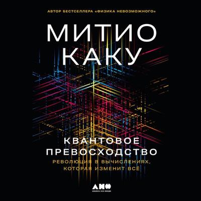 Kvantovoe prevoskhodstvo: Revolyuciya v vychisleniyah, kotoraya izmenit vsyo - Mitio Kaku, Audio, 9785002234974