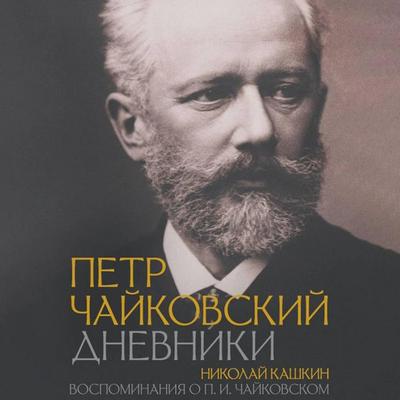 Petr Chaykovskiy. Dnevniki. Nikolay Kashkin. Vospominaniya o P.I. Chaykovskom - Pyotr Tchaikovsky,Nikolai Kashkin, Audio, 9785171725402