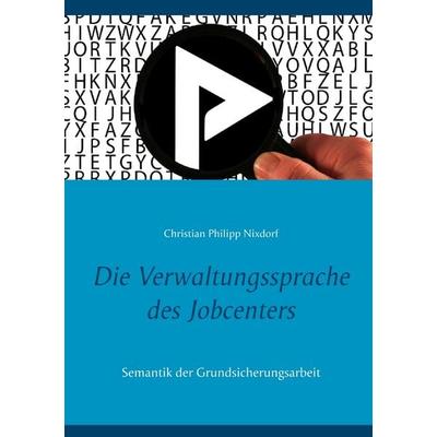 Die Verwaltungssprache des Jobcenters, Taschenbuch von Christian Philipp Nixdorf, BoD – Books on Demand, 978-3-7519-2961-5
