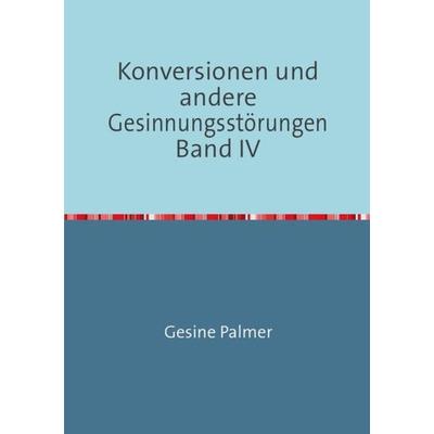 Konversionen und andere Gesinnungsstörungen Band IV, Taschenbuch von Gesine Palmer, Epubli, 978-3-7375-8258-2