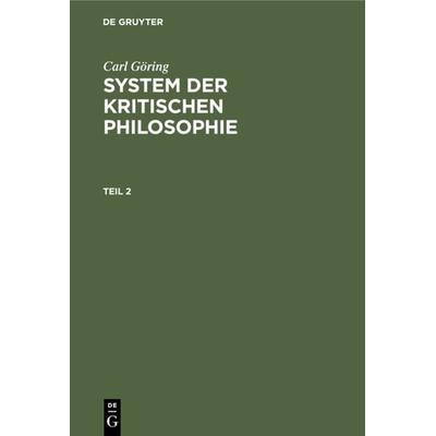 System der kritischen Philosophie. Teil 2, Gebundene Ausgabe von Carl Göring, De Gruyter, 978-3-11-234957-1