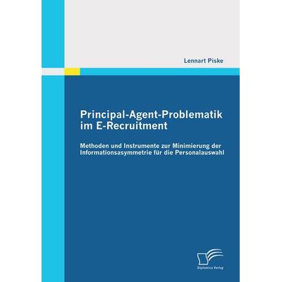 Principal-Agent-Problematik im E-Recruitment: Methoden und Instrumente zur Minimierung der Informationsasymmetrie für die Personalauswahl, Taschenbuch