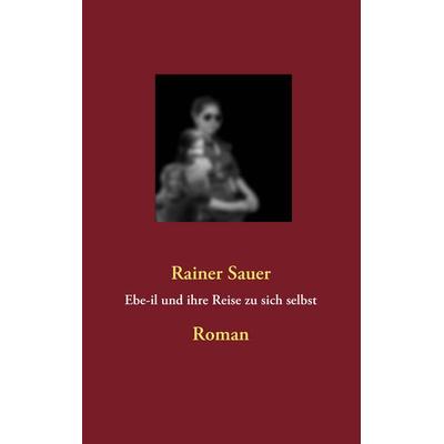 Ebe-il und ihre Reise zu sich selbst, Taschenbuch von Rainer Sauer, BoD – Books on Demand, 978-3-8423-6691-6
