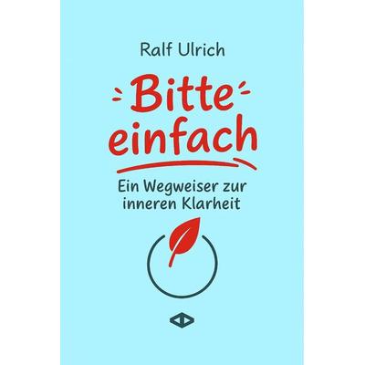 Bitte einfach. Ein Wegweiser zur inneren Klarheit, Gebundene Ausgabe von Ralf Ulrich, Agentur Altepost 2015, 978-3-9827877-1-8