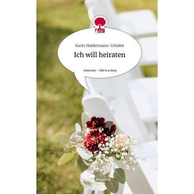 Ich will heiraten. Life is a Story - story.one, Gebundene Ausgabe von Karin Holdermann-Urbahn, Story.one publishing, 978-3-7115-2674-8
