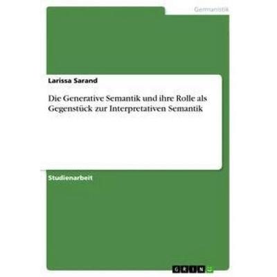 Die Generative Semantik und ihre Rolle als Gegenstück zur Interpretativen Semantik, Taschenbuch von Larissa Sarand, GRIN, 978-3-668-42918-5